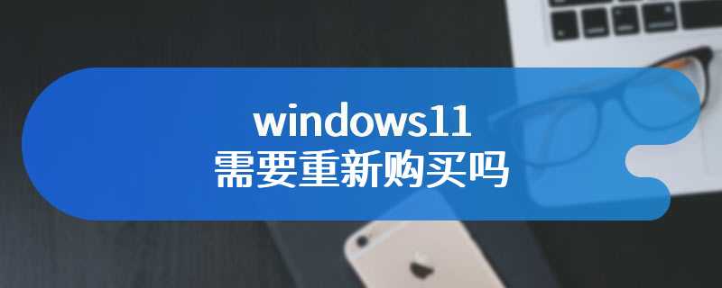 windows11需要重新购买吗