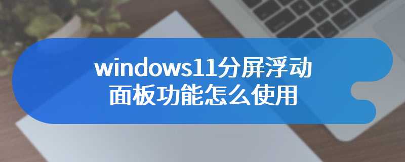 windows11分屏浮动面板功能怎么启用