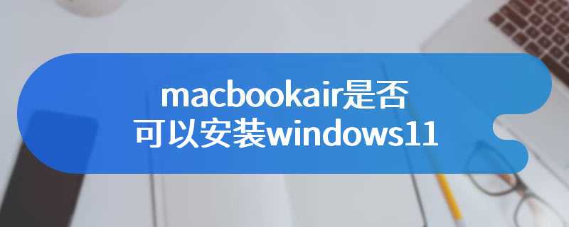 macbookair是否可以安装windows11